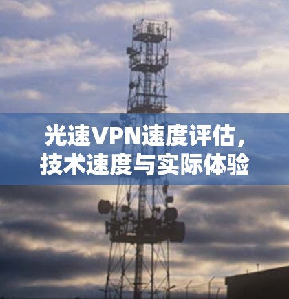 光速VPN速度评估，技术速度与实际体验的碰撞