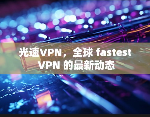 光速VPN，全球 fastest VPN 的最新动态