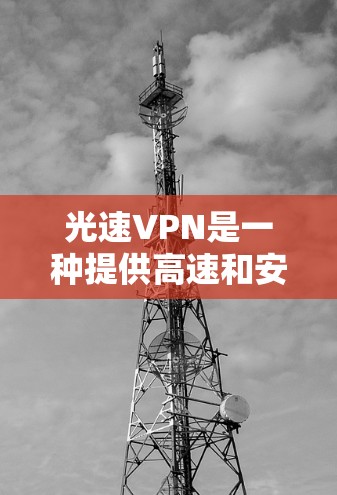 光速VPN是一种提供高速和安全的VPN服务，通常分为不同版本以满足不同需求。在手机上安装和使用光速VPN需要以下步骤