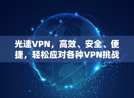 光速VPN，高效、安全、便捷，轻松应对各种VPN挑战