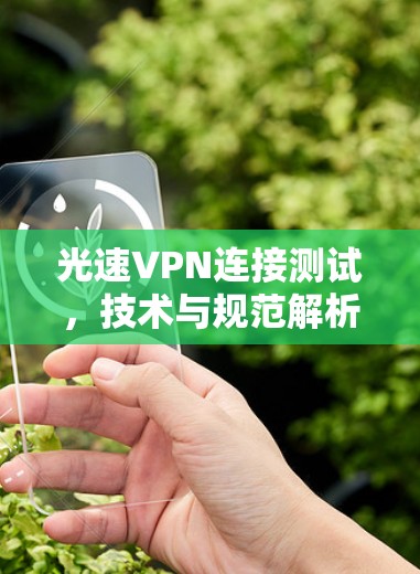 光速VPN连接测试，技术与规范解析