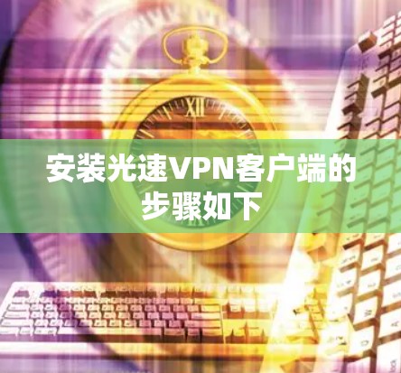 安装光速VPN客户端的步骤如下