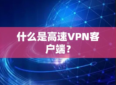 什么是高速VPN客户端？