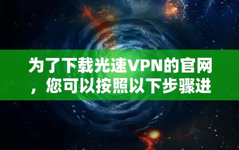 为了下载光速VPN的官网，您可以按照以下步骤进行