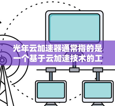光年云加速器通常指的是一个基于云加速技术的工具，旨在提升网页开发、游戏优化和数据存储效率。以下是对其稳定性的基本了解
