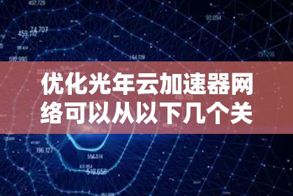 优化光年云加速器网络可以从以下几个关键步骤入手，确保网络高效、安全、可扩展和可管理