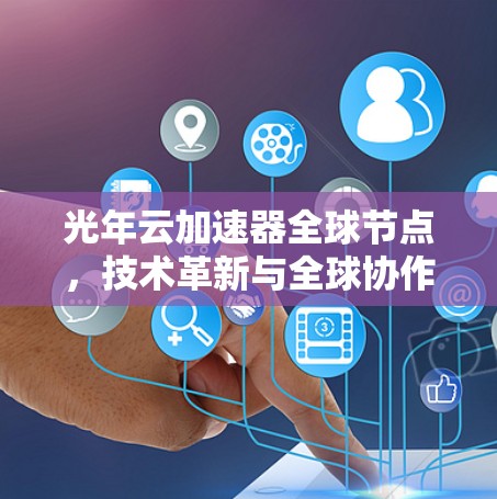 光年云加速器全球节点，技术革新与全球协作