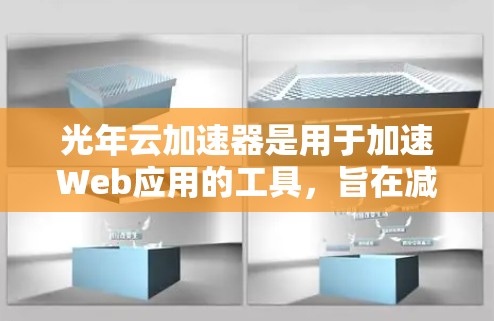 光年云加速器是用于加速Web应用的工具，旨在减少服务器资源的使用，提高应用性能。以下是关于光年云加速器客户端的详细介绍