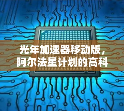 光年加速器移动版，阿尔法星计划的高科技挑战与突破
