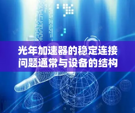 光年加速器的稳定连接问题通常与设备的结构、材料和连接方式有关。以下是一些可能的解决方案和考虑因素