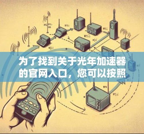 为了找到关于光年加速器的官网入口，您可以按照以下步骤进行