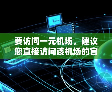 要访问一元机场，建议您直接访问该机场的官方网站。例如