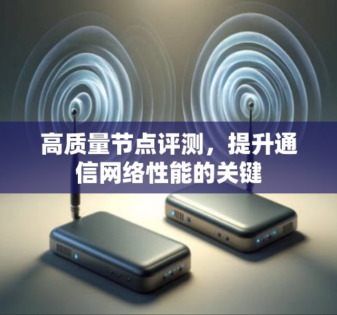 高质量节点评测，提升通信网络性能的关键