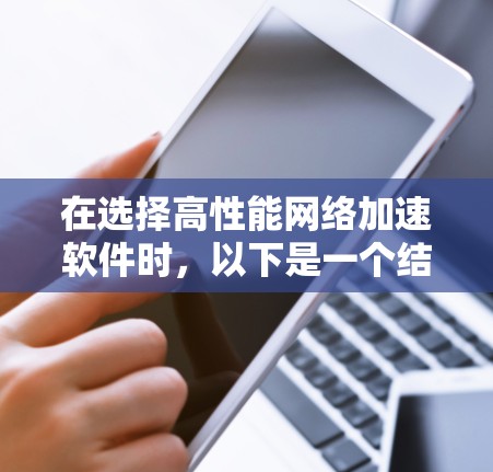 在选择高性能网络加速软件时，以下是一个结构化的推荐和选择建议，考虑了不同的需求和预算情况
