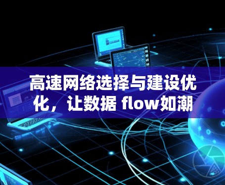高速网络选择与建设优化，让数据 flow如潮