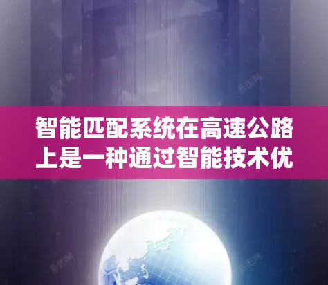 智能匹配系统在高速公路上是一种通过智能技术优化交通信号和信号灯设置的系统，旨在提高交通流量和减少拥堵。以下是对其工作的详细分析和总结