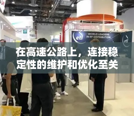 在高速公路上，连接稳定性的维护和优化至关重要，直接影响出行体验。以下是对高速线路稳定连接体验的详细分析