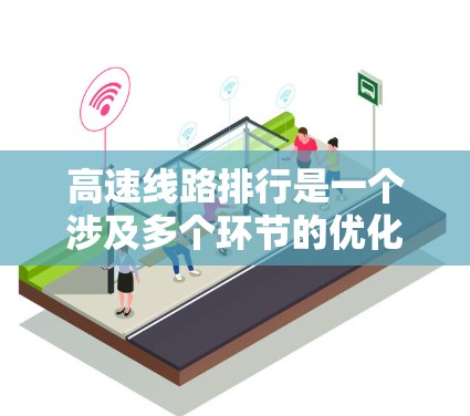 高速线路排行是一个涉及多个环节的优化过程，主要关注线路的规划、设计、施工、运营等方面。以下是一些常见的问题和建议，帮助您更好地管理高速线路的排行