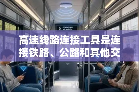 高速线路连接工具是连接铁路、公路和其他交通工具之间的桥梁，确保交通顺畅和高效。以下是关于高速线路连接工具的详细分析