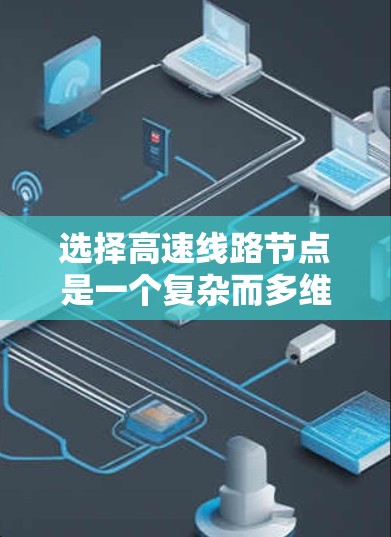 选择高速线路节点是一个复杂而多维度的问题，涉及交通、经济、环境、网络结构等多个因素。以下是一些关键步骤和考虑因素