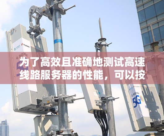 为了高效且准确地测试高速线路服务器的性能，可以按照以下步骤进行