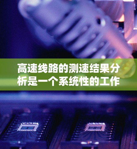 高速线路的测速结果分析是一个系统性的工作，旨在评估高速段的流量和速度，以优化交通管理。以下是详细的分析步骤