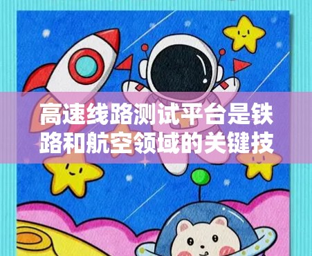 高速线路测试平台是铁路和航空领域的关键技术，用于测试高速列车和飞机的性能和结构。以下是关于高速线路测试平台的详细总结和扩展内容