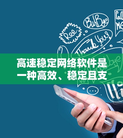 高速稳定网络软件是一种高效、稳定且支持多设备连接的网络软件，旨在提升用户体验。以下是对该概念的详细分析
