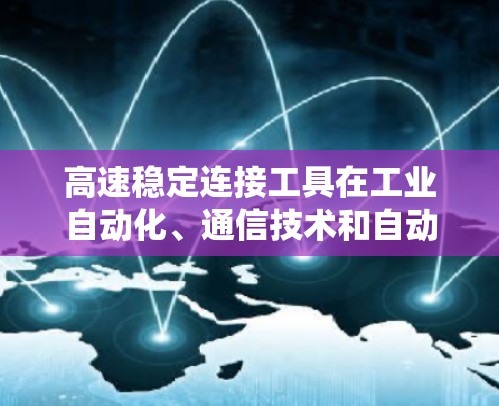 高速稳定连接工具在工业自动化、通信技术和自动化系统中广泛应用，旨在确保在高速度下的稳定性和可靠性。以下是对高速稳定连接工具的详细分类和总结