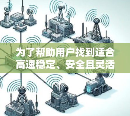 为了帮助用户找到适合高速稳定、安全且灵活的VPN软件，以下是一些综合考虑的推荐
