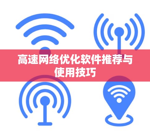 高速网络优化软件推荐与使用技巧