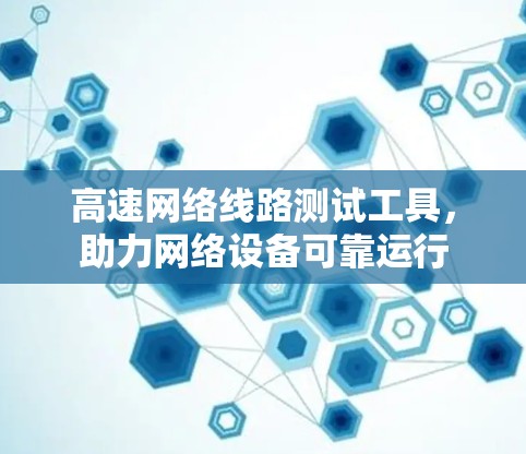 高速网络线路测试工具，助力网络设备可靠运行