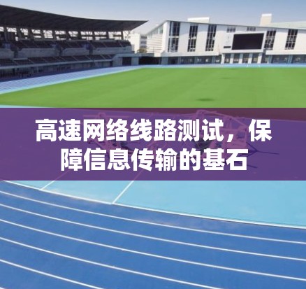 高速网络线路测试，保障信息传输的基石