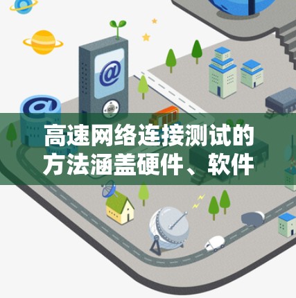 高速网络连接测试的方法涵盖硬件、软件、自动化和异常检测等多个方面，以下是对高速网络连接测试方法的详细总结