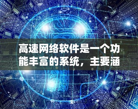 高速网络软件是一个功能丰富的系统，主要涵盖了从连接到管理到处理网络流的各个方面。它主要用于高效利用高速网络进行多种任务，如下载、传输、安全保护、网络测试等。以下是该系统的主要组成部分及其功能
