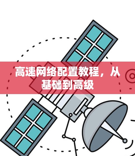 高速网络配置教程，从基础到高级