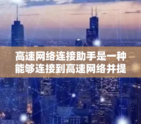 高速网络连接助手是一种能够连接到高速网络并提供多种功能的设备，广泛应用于学校、政府和企业等领域。它通常具备以下主要功能