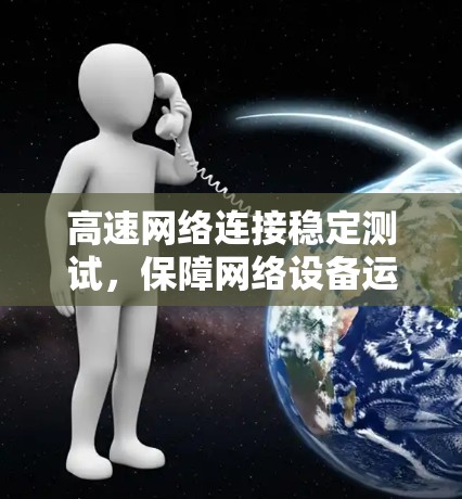 高速网络连接稳定测试，保障网络设备运行的关键环节