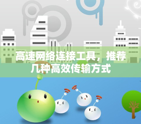 高速网络连接工具，推荐几种高效传输方式