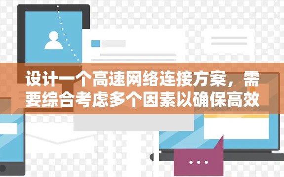 设计一个高速网络连接方案，需要综合考虑多个因素以确保高效、安全、可靠。以下是一个详细的网络连接方案设计