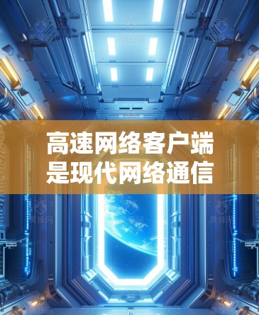 高速网络客户端是现代网络通信的重要组成部分，它在高速网络中扮演着关键角色，提供更快、更安全的网络连接。以下是对高速网络客户端的详细总结和学习建议