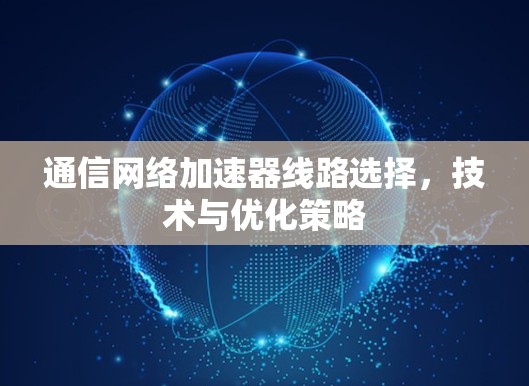 通信网络加速器线路选择，技术与优化策略