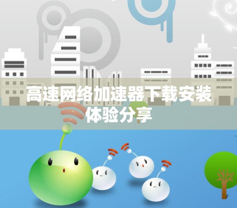 高速网络加速器下载安装体验分享