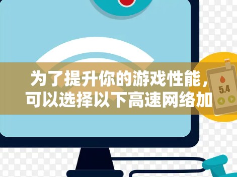 为了提升你的游戏性能，可以选择以下高速网络加速器