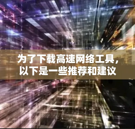 为了下载高速网络工具，以下是一些推荐和建议