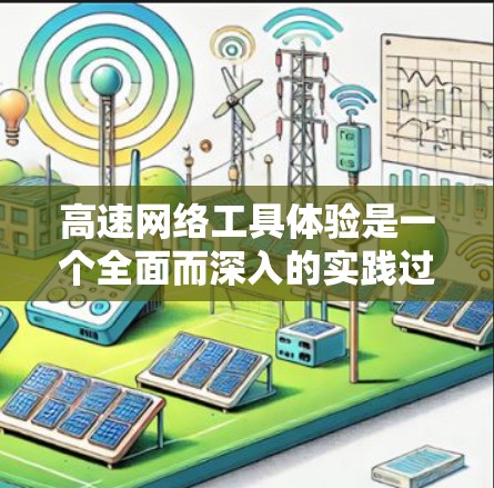 高速网络工具体验是一个全面而深入的实践过程，旨在帮助你掌握网络设备的使用和配置，提升你的网络工程技能。以下是一个详细的总结和步骤指南，帮助你更好地理解和完成这个实验
