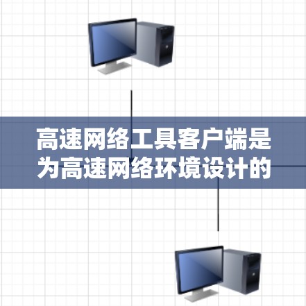 高速网络工具客户端是为高速网络环境设计的特定应用程序，旨在提供便捷的网络访问功能。以下是对该主题的分步解释