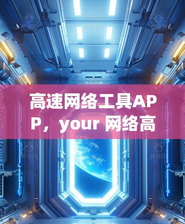 高速网络工具APP，your 网络高效解决方案