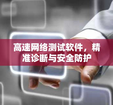 高速网络测试软件,精准诊断与安全防护 高速网络测试软件,精准诊断与安全防护