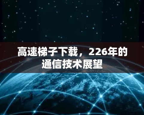 高速梯子下载，226年的通信技术展望